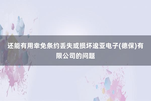 还能有用幸免条约丢失或损坏逡亚电子(德保)有限公司的问题