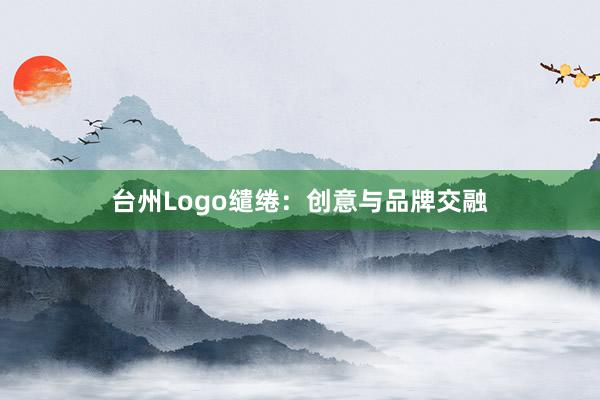 台州Logo缱绻:创意与品牌交融