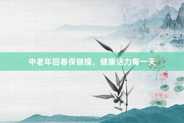 中老年回春保健操，健康活力每一天
