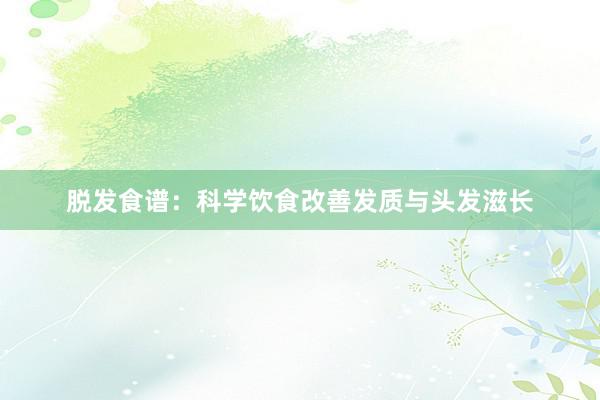 脱发食谱：科学饮食改善发质与头发滋长