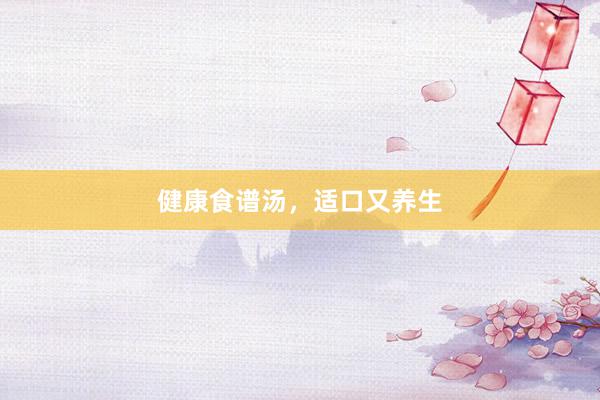 健康食谱汤，适口又养生