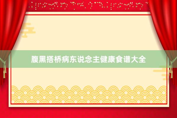 腹黑搭桥病东说念主健康食谱大全